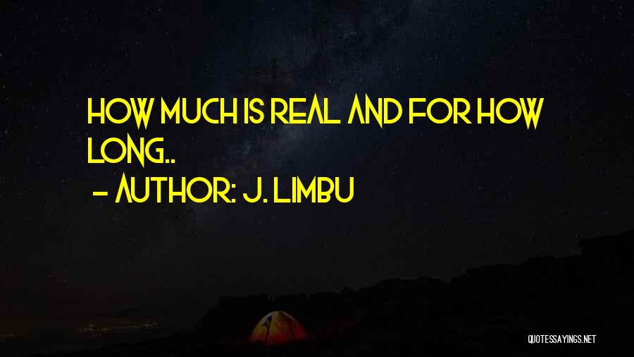 J. Limbu Quotes: How Much Is Real And For How Long..