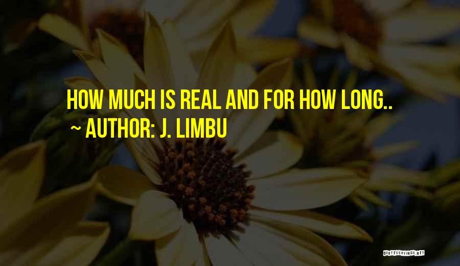 J. Limbu Quotes: How Much Is Real And For How Long..