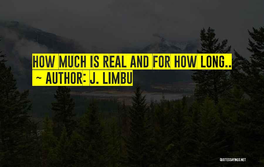 J. Limbu Quotes: How Much Is Real And For How Long..