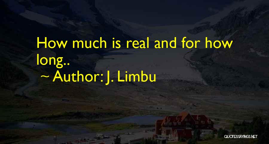 J. Limbu Quotes: How Much Is Real And For How Long..