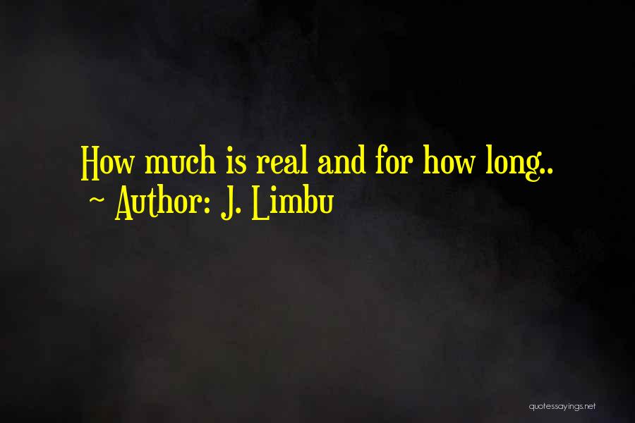 J. Limbu Quotes: How Much Is Real And For How Long..