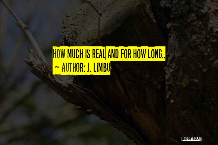 J. Limbu Quotes: How Much Is Real And For How Long..