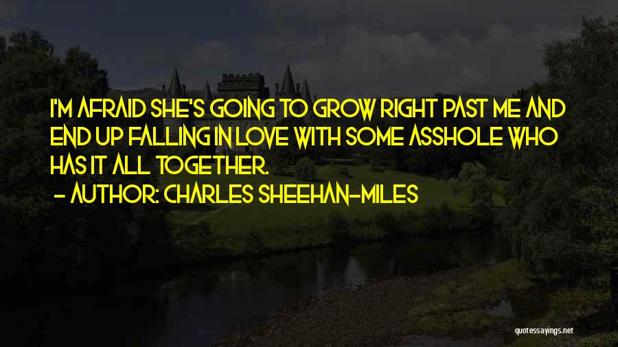 Charles Sheehan-Miles Quotes: I'm Afraid She's Going To Grow Right Past Me And End Up Falling In Love With Some Asshole Who Has