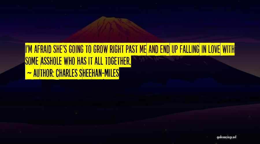 Charles Sheehan-Miles Quotes: I'm Afraid She's Going To Grow Right Past Me And End Up Falling In Love With Some Asshole Who Has