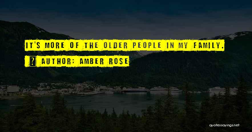 Amber Rose Quotes: It's More Of The Older People In My Family.