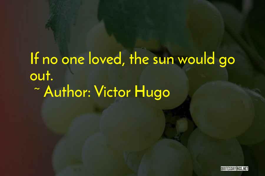 Victor Hugo Quotes: If No One Loved, The Sun Would Go Out.