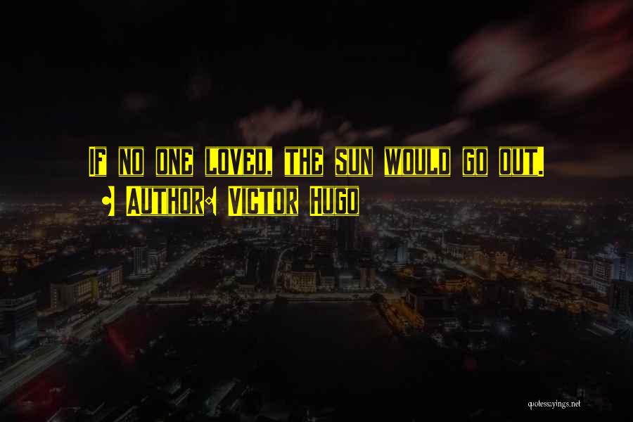 Victor Hugo Quotes: If No One Loved, The Sun Would Go Out.