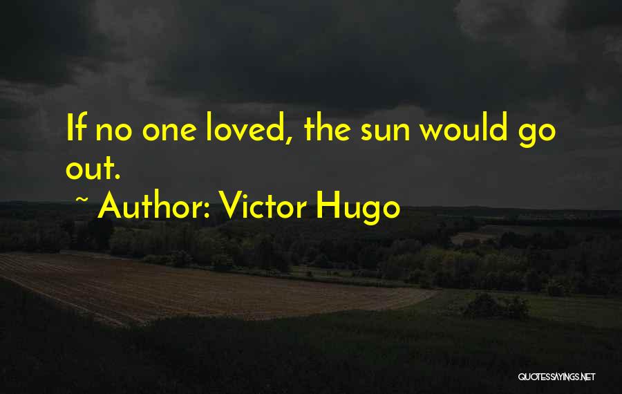 Victor Hugo Quotes: If No One Loved, The Sun Would Go Out.