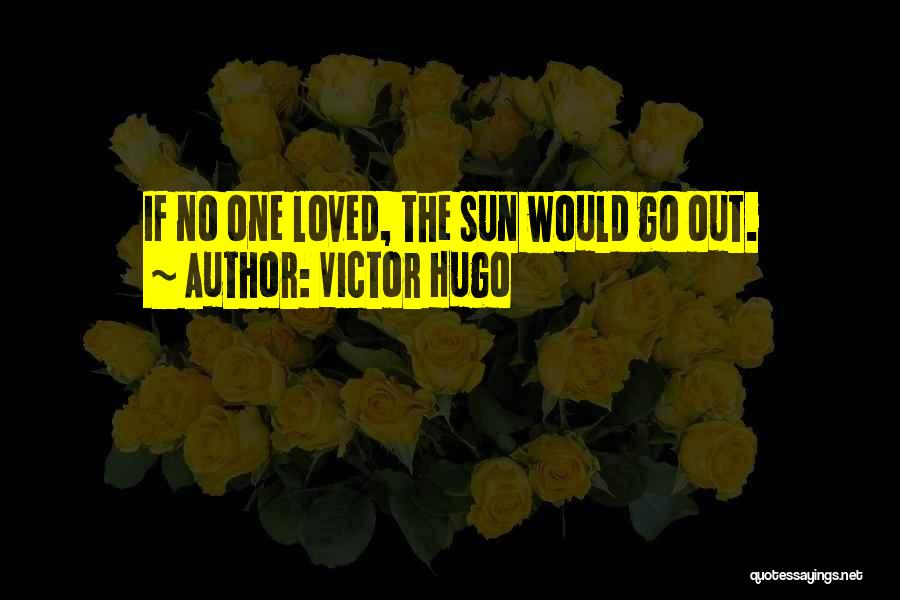 Victor Hugo Quotes: If No One Loved, The Sun Would Go Out.