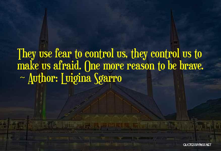 Luigina Sgarro Quotes: They Use Fear To Control Us, They Control Us To Make Us Afraid. One More Reason To Be Brave.