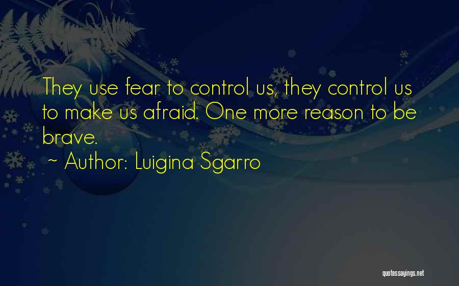 Luigina Sgarro Quotes: They Use Fear To Control Us, They Control Us To Make Us Afraid. One More Reason To Be Brave.