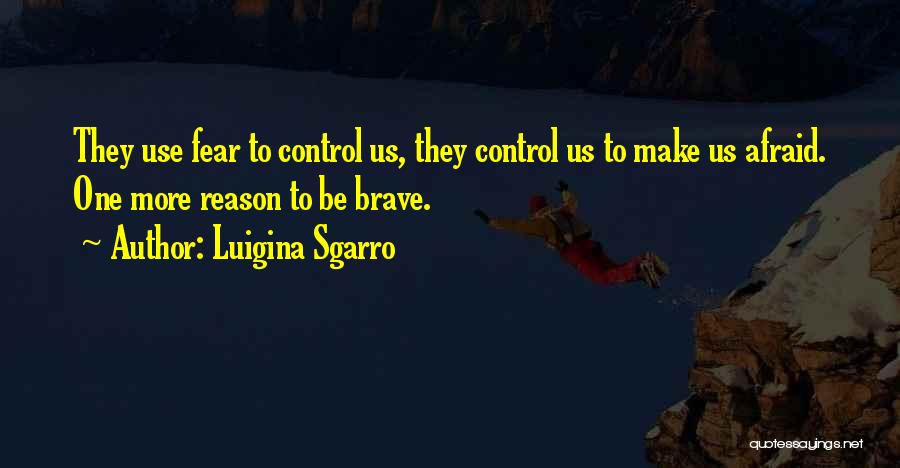 Luigina Sgarro Quotes: They Use Fear To Control Us, They Control Us To Make Us Afraid. One More Reason To Be Brave.