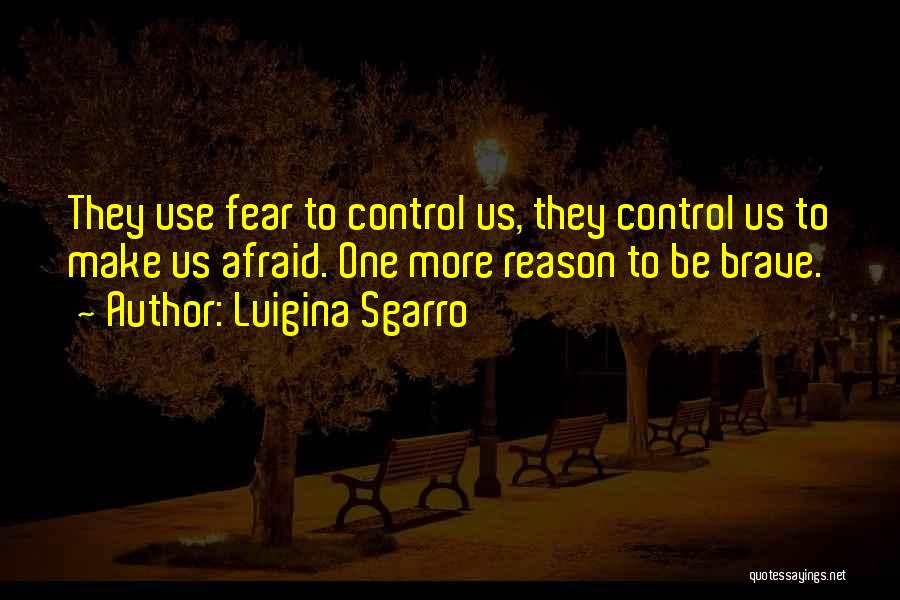 Luigina Sgarro Quotes: They Use Fear To Control Us, They Control Us To Make Us Afraid. One More Reason To Be Brave.