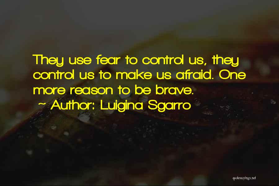 Luigina Sgarro Quotes: They Use Fear To Control Us, They Control Us To Make Us Afraid. One More Reason To Be Brave.