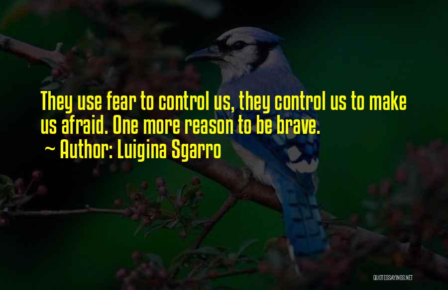 Luigina Sgarro Quotes: They Use Fear To Control Us, They Control Us To Make Us Afraid. One More Reason To Be Brave.