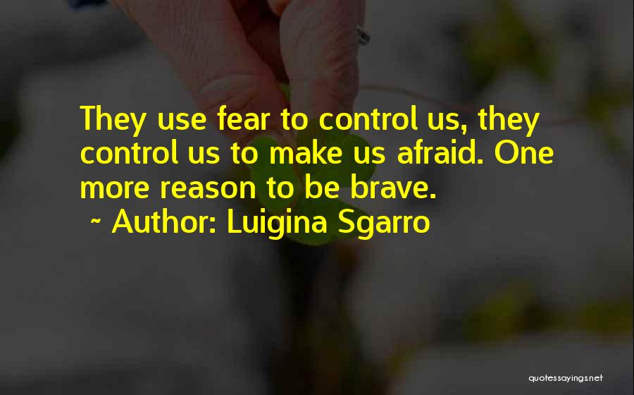 Luigina Sgarro Quotes: They Use Fear To Control Us, They Control Us To Make Us Afraid. One More Reason To Be Brave.