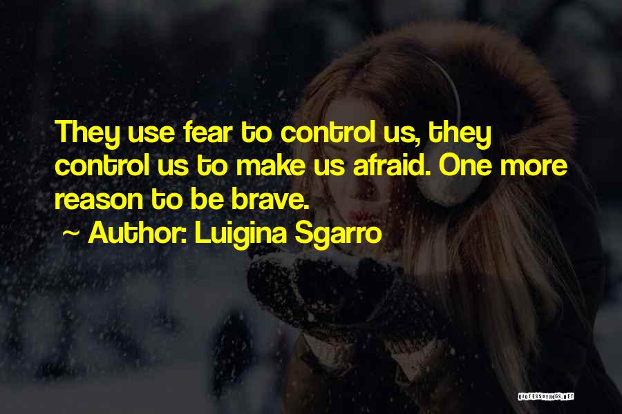 Luigina Sgarro Quotes: They Use Fear To Control Us, They Control Us To Make Us Afraid. One More Reason To Be Brave.