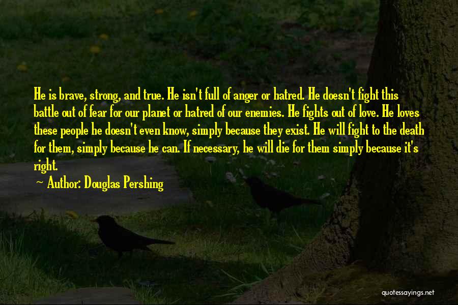 Douglas Pershing Quotes: He Is Brave, Strong, And True. He Isn't Full Of Anger Or Hatred. He Doesn't Fight This Battle Out Of