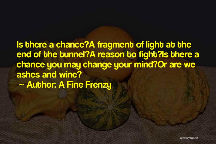 A Fine Frenzy Quotes: Is There A Chance?a Fragment Of Light At The End Of The Tunnel?a Reason To Fight?is There A Chance You