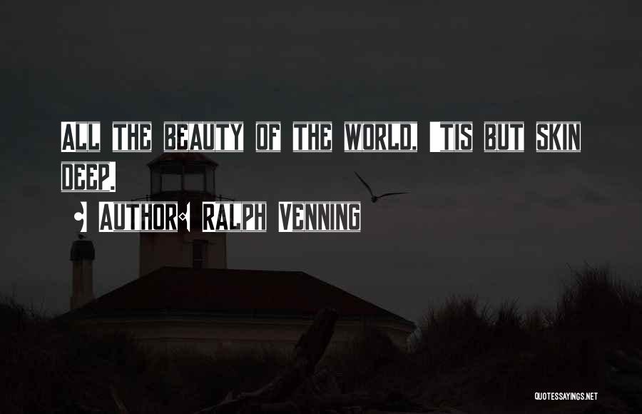 Ralph Venning Quotes: All The Beauty Of The World, 'tis But Skin Deep.