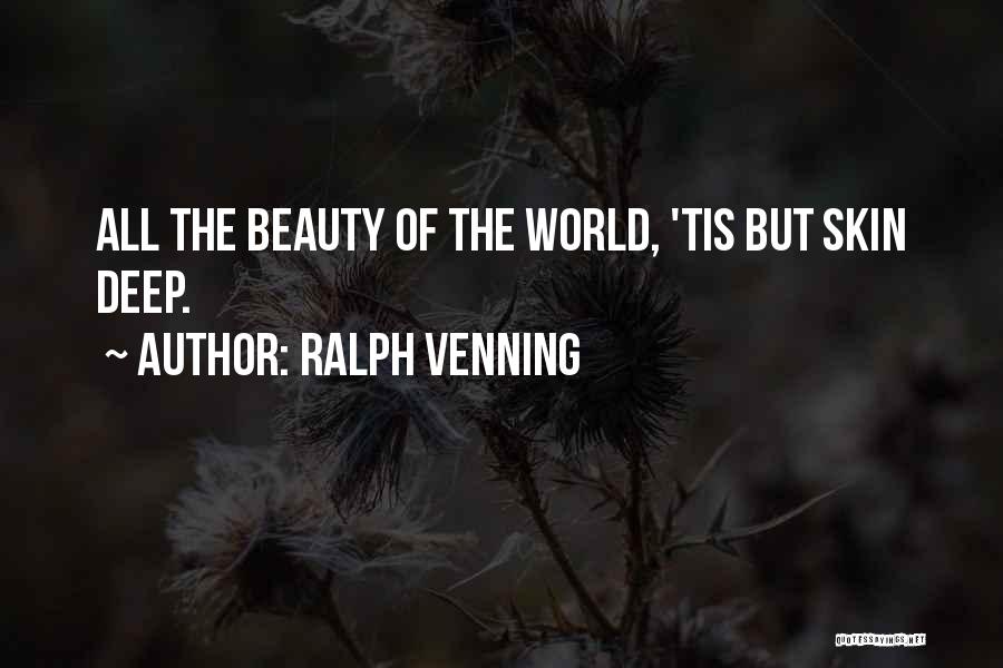 Ralph Venning Quotes: All The Beauty Of The World, 'tis But Skin Deep.