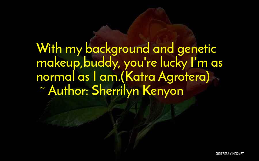 Sherrilyn Kenyon Quotes: With My Background And Genetic Makeup,buddy, You're Lucky I'm As Normal As I Am.(katra Agrotera)