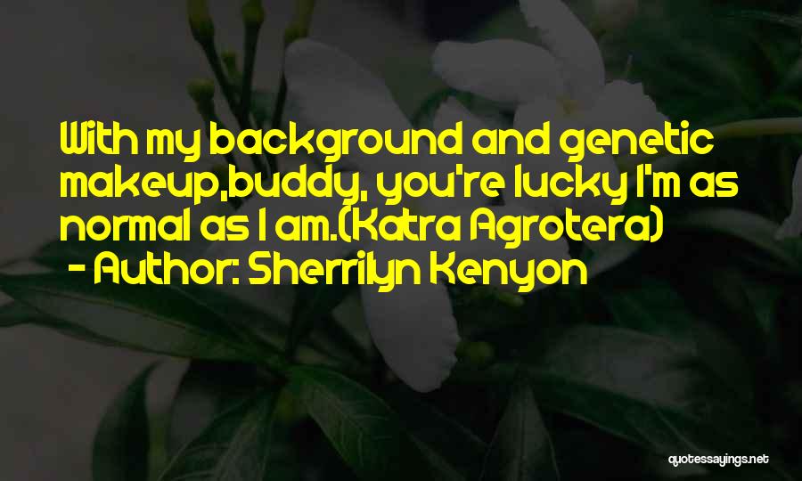 Sherrilyn Kenyon Quotes: With My Background And Genetic Makeup,buddy, You're Lucky I'm As Normal As I Am.(katra Agrotera)