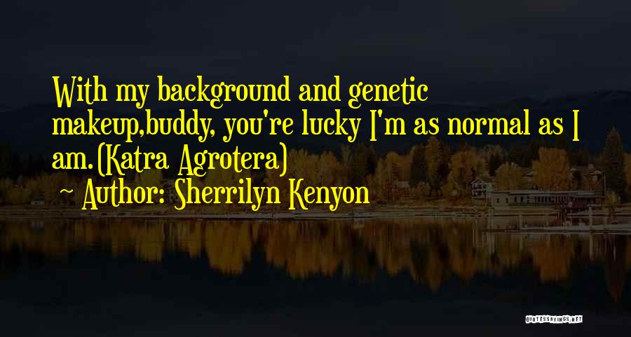 Sherrilyn Kenyon Quotes: With My Background And Genetic Makeup,buddy, You're Lucky I'm As Normal As I Am.(katra Agrotera)