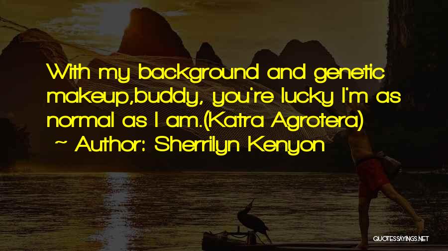 Sherrilyn Kenyon Quotes: With My Background And Genetic Makeup,buddy, You're Lucky I'm As Normal As I Am.(katra Agrotera)