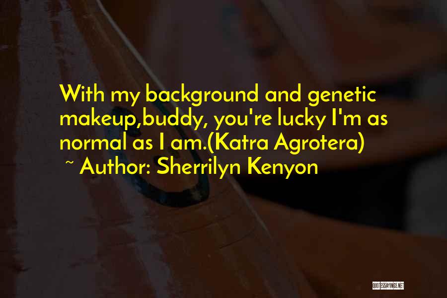 Sherrilyn Kenyon Quotes: With My Background And Genetic Makeup,buddy, You're Lucky I'm As Normal As I Am.(katra Agrotera)