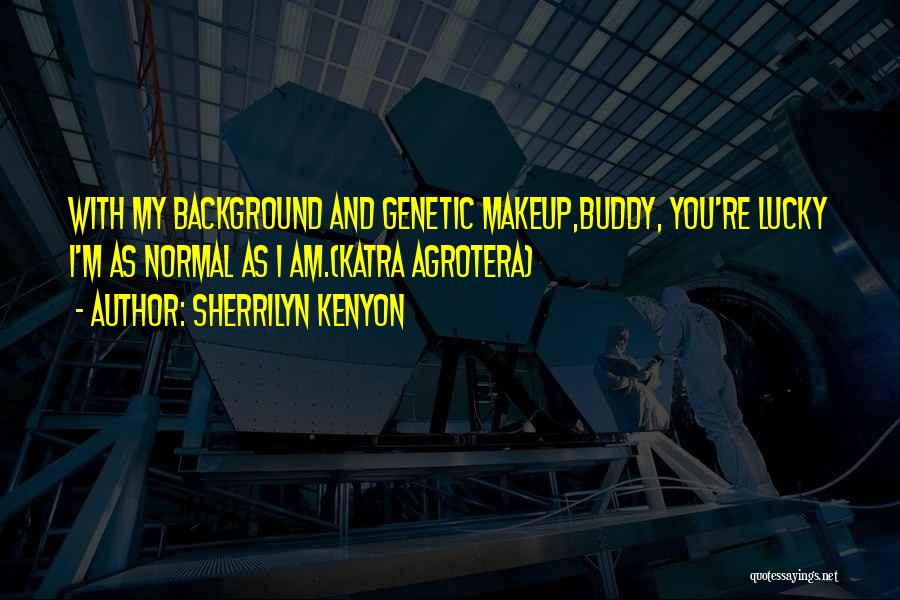 Sherrilyn Kenyon Quotes: With My Background And Genetic Makeup,buddy, You're Lucky I'm As Normal As I Am.(katra Agrotera)