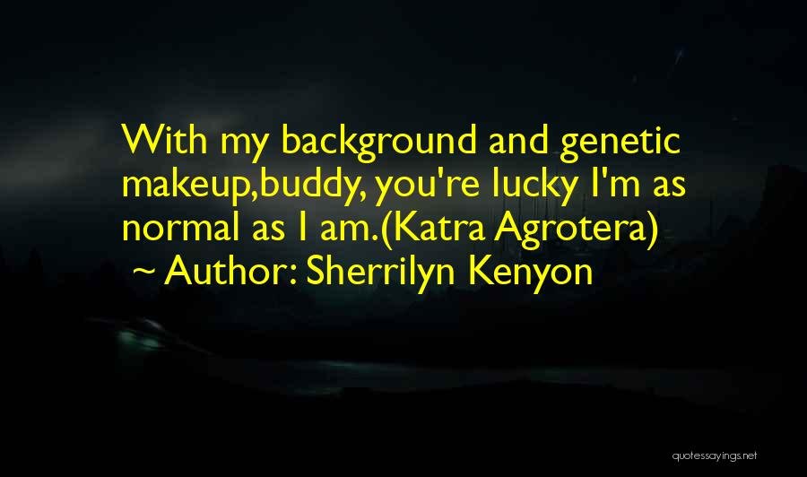 Sherrilyn Kenyon Quotes: With My Background And Genetic Makeup,buddy, You're Lucky I'm As Normal As I Am.(katra Agrotera)