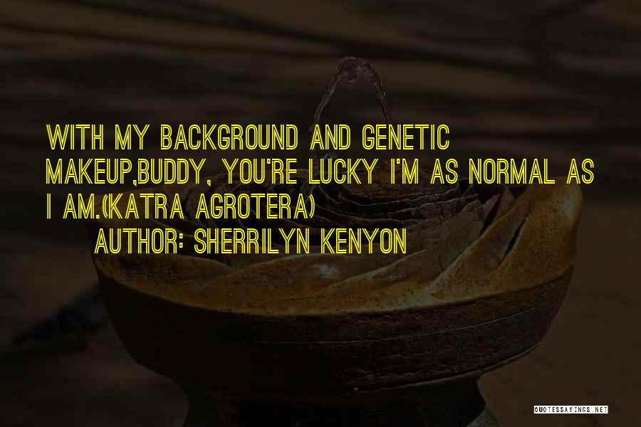 Sherrilyn Kenyon Quotes: With My Background And Genetic Makeup,buddy, You're Lucky I'm As Normal As I Am.(katra Agrotera)