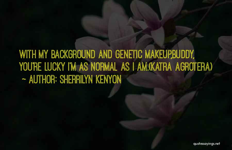 Sherrilyn Kenyon Quotes: With My Background And Genetic Makeup,buddy, You're Lucky I'm As Normal As I Am.(katra Agrotera)