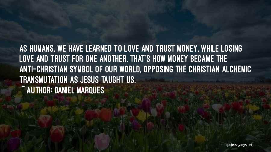 Daniel Marques Quotes: As Humans, We Have Learned To Love And Trust Money, While Losing Love And Trust For One Another. That's How