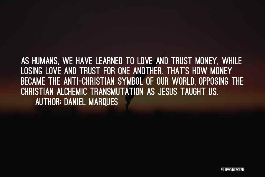 Daniel Marques Quotes: As Humans, We Have Learned To Love And Trust Money, While Losing Love And Trust For One Another. That's How