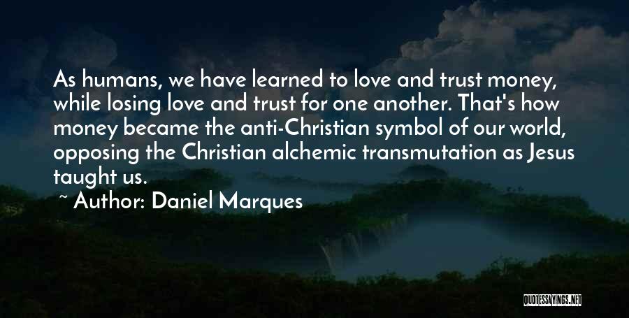 Daniel Marques Quotes: As Humans, We Have Learned To Love And Trust Money, While Losing Love And Trust For One Another. That's How