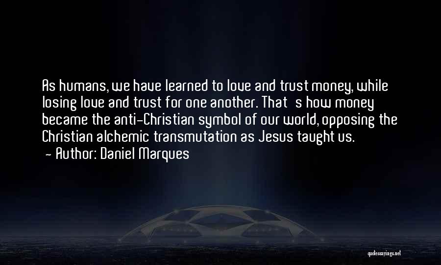 Daniel Marques Quotes: As Humans, We Have Learned To Love And Trust Money, While Losing Love And Trust For One Another. That's How