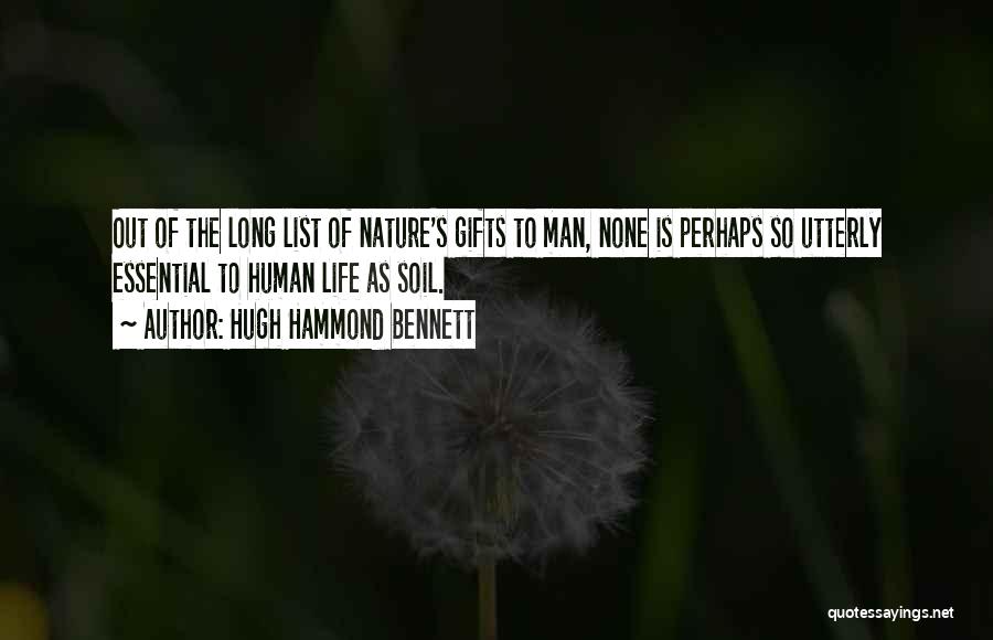 Hugh Hammond Bennett Quotes: Out Of The Long List Of Nature's Gifts To Man, None Is Perhaps So Utterly Essential To Human Life As