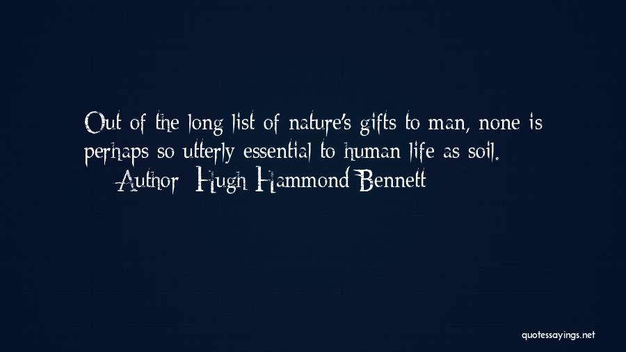Hugh Hammond Bennett Quotes: Out Of The Long List Of Nature's Gifts To Man, None Is Perhaps So Utterly Essential To Human Life As