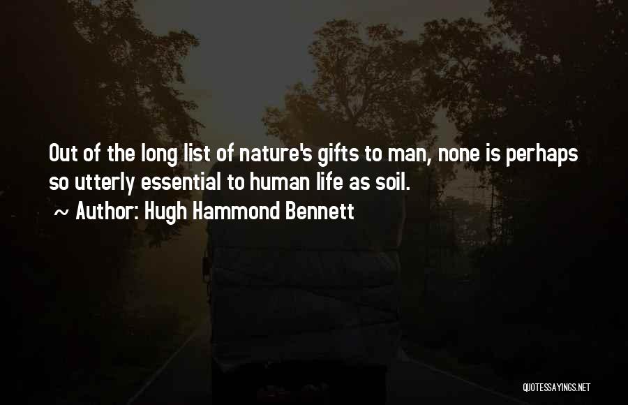 Hugh Hammond Bennett Quotes: Out Of The Long List Of Nature's Gifts To Man, None Is Perhaps So Utterly Essential To Human Life As