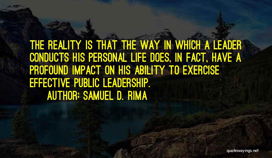 Samuel D. Rima Quotes: The Reality Is That The Way In Which A Leader Conducts His Personal Life Does, In Fact, Have A Profound