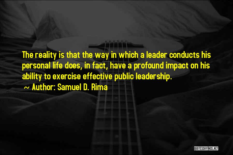 Samuel D. Rima Quotes: The Reality Is That The Way In Which A Leader Conducts His Personal Life Does, In Fact, Have A Profound