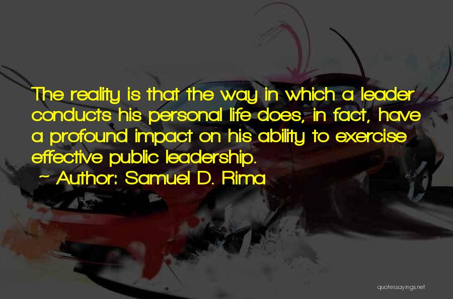 Samuel D. Rima Quotes: The Reality Is That The Way In Which A Leader Conducts His Personal Life Does, In Fact, Have A Profound