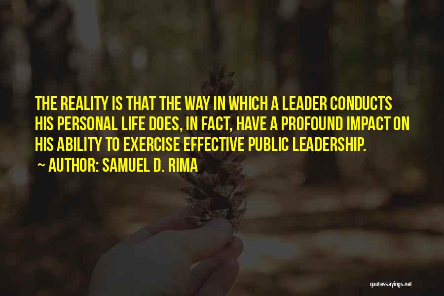 Samuel D. Rima Quotes: The Reality Is That The Way In Which A Leader Conducts His Personal Life Does, In Fact, Have A Profound