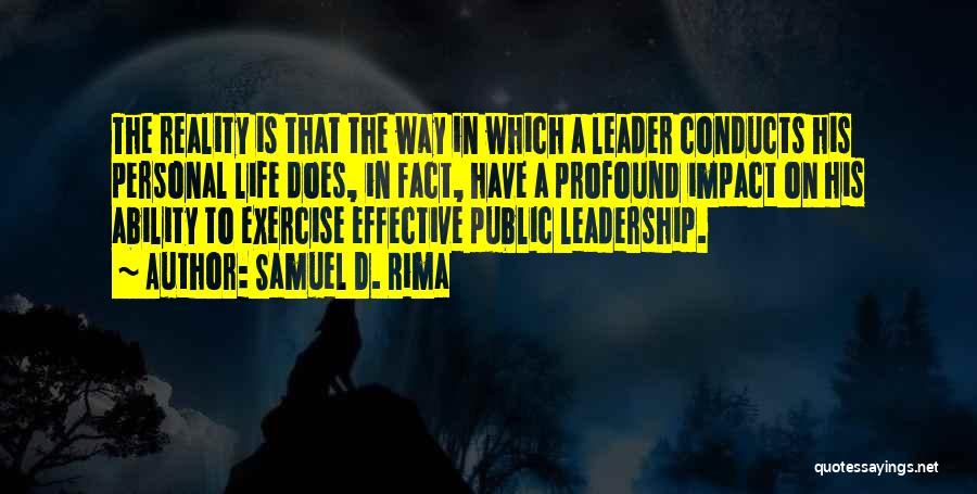 Samuel D. Rima Quotes: The Reality Is That The Way In Which A Leader Conducts His Personal Life Does, In Fact, Have A Profound