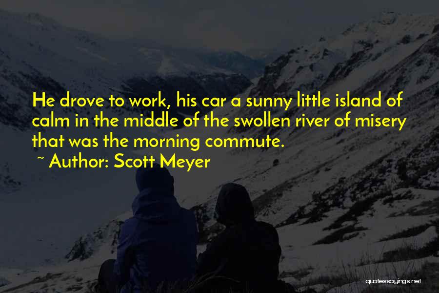 Scott Meyer Quotes: He Drove To Work, His Car A Sunny Little Island Of Calm In The Middle Of The Swollen River Of