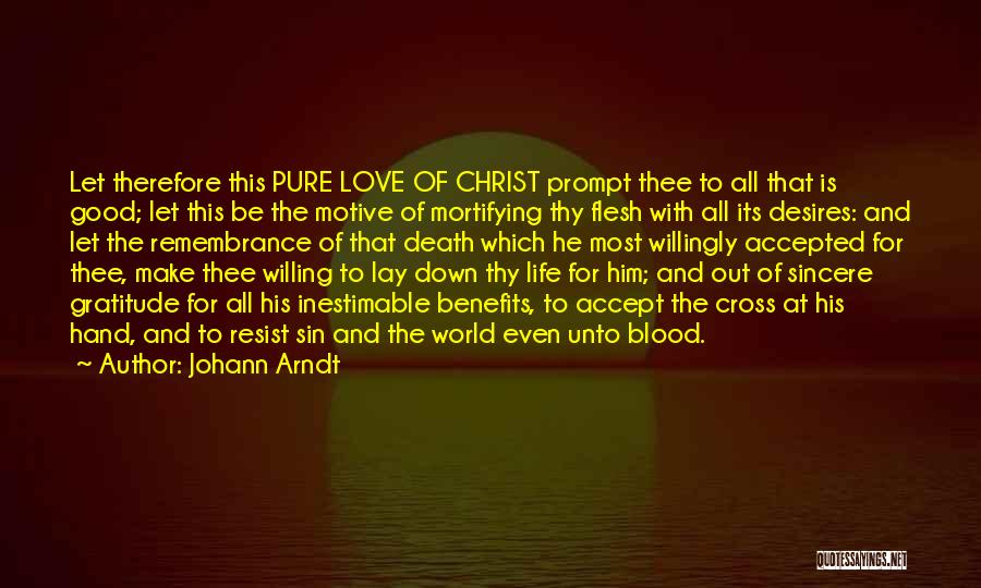 Johann Arndt Quotes: Let Therefore This Pure Love Of Christ Prompt Thee To All That Is Good; Let This Be The Motive Of