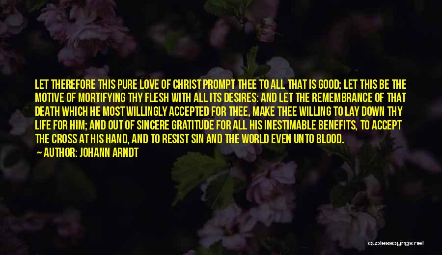 Johann Arndt Quotes: Let Therefore This Pure Love Of Christ Prompt Thee To All That Is Good; Let This Be The Motive Of