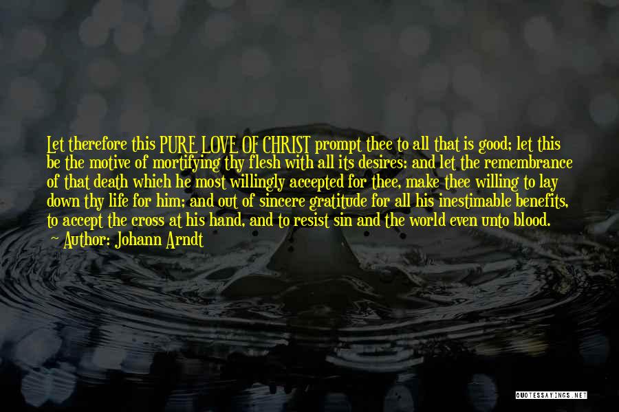 Johann Arndt Quotes: Let Therefore This Pure Love Of Christ Prompt Thee To All That Is Good; Let This Be The Motive Of